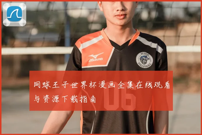 网球王子世界杯漫画全集在线观看与资源下载指南