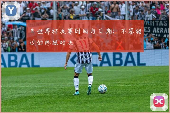 年世界杯决赛时间与日期：不容错过的终极对决