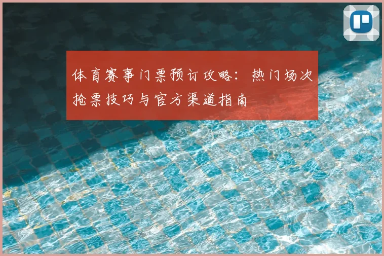 体育赛事门票预订攻略：热门场次抢票技巧与官方渠道指南