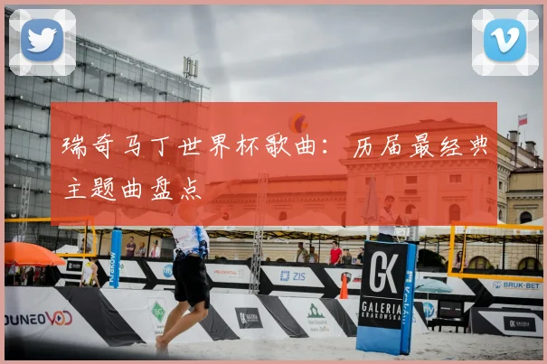 瑞奇马丁世界杯歌曲：历届最经典主题曲盘点