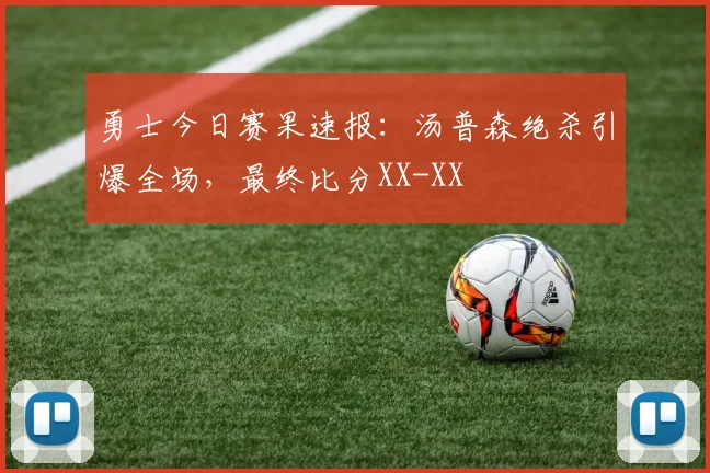 勇士今日赛果速报：汤普森绝杀引爆全场，最终比分XX-XX