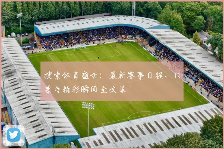 搜索体育盛会:最新赛事日程、门票与精彩瞬间全收录