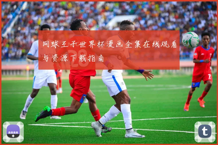 网球王子世界杯漫画全集在线观看与资源下载指南